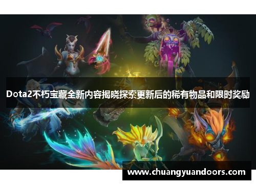 Dota2不朽宝藏全新内容揭晓探索更新后的稀有物品和限时奖励