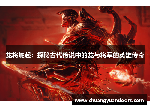 龙将崛起：探秘古代传说中的龙与将军的英雄传奇
