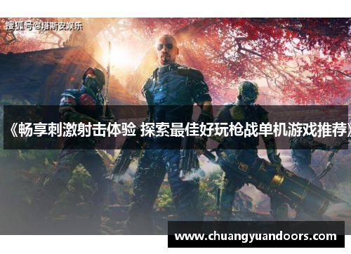 《畅享刺激射击体验 探索最佳好玩枪战单机游戏推荐》