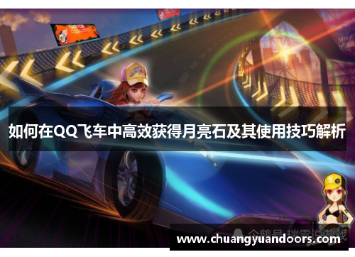 如何在QQ飞车中高效获得月亮石及其使用技巧解析